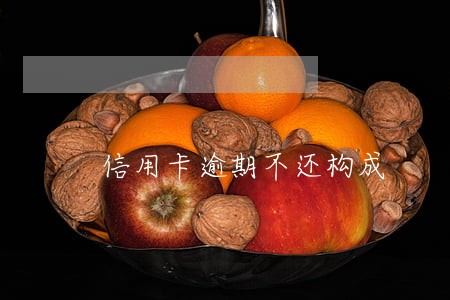 信用卡逾期不还构成 信用卡逾期不还构成