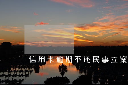 信用卡逾期不还民事立案标准 信用卡逾期不还民事立案标准