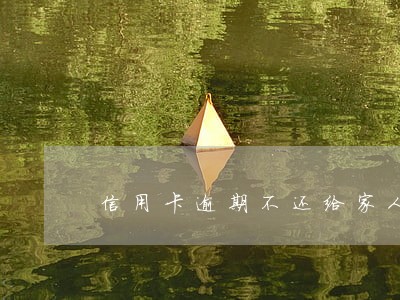 信用卡逾期不还给家人打电话 信用卡逾期不还给家人打电话