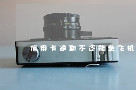 信用卡逾期不还能坐飞机吗 信用卡逾期不还能坐飞机吗