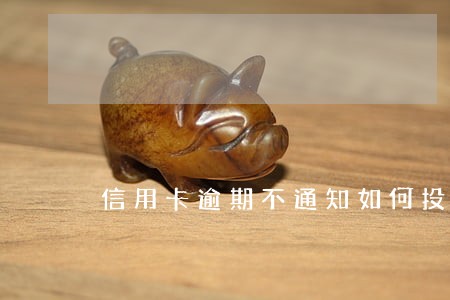 信用卡逾期不通知如何投诉银行 信用卡逾期不通知如何投诉银行