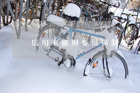 信用卡逾期专员强制带走 信用卡逾期专员强制带走