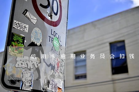 信用卡逾期业务员会扣钱么 信用卡逾期业务员会扣钱么