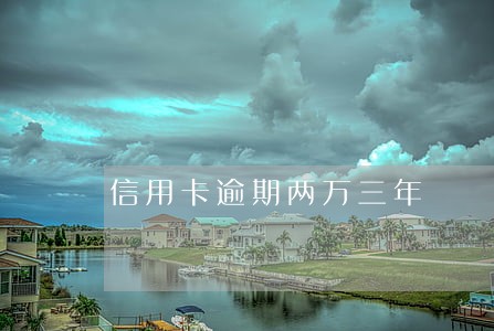 信用卡逾期两万三年 信用卡逾期两万三年