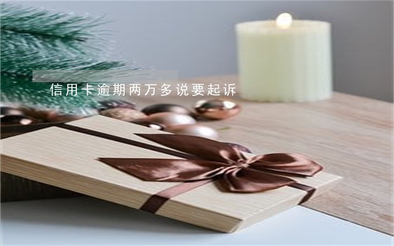 信用卡逾期两万多说要起诉 信用卡逾期两万多说要起诉