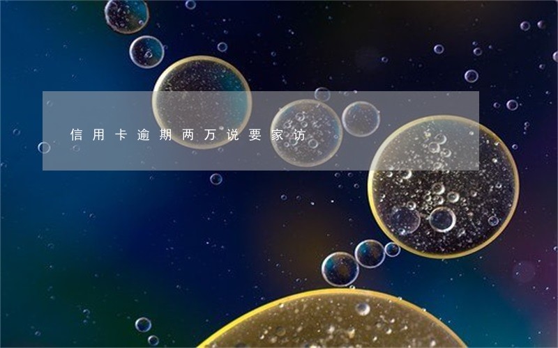 信用卡逾期两万说要家访 信用卡逾期两万说要家访