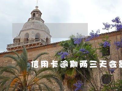 信用卡逾期两三天会影响征信么