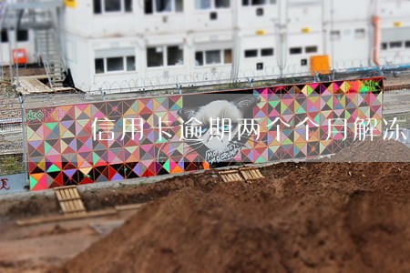 信用卡逾期两个个月解冻 信用卡逾期两个个月解冻