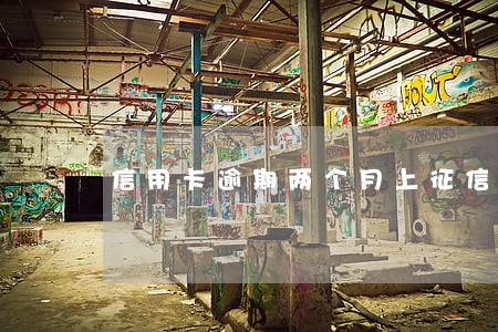 信用卡逾期两个月上征信了吗 信用卡逾期两个月上征信了吗
