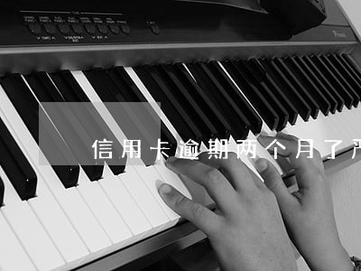 信用卡逾期两个月了严重吗
