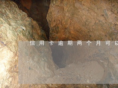 信用卡逾期两个月可以还最低还款 信用卡逾期两个月可以还最低还款