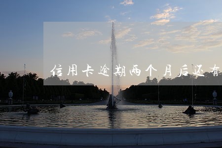 信用卡逾期两个月后还有事吗