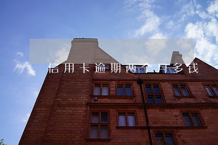 信用卡逾期两个月多钱 信用卡逾期两个月多钱