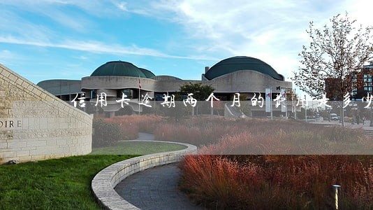 信用卡逾期两个月的费用是多少