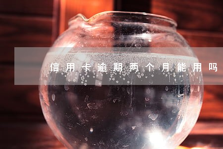 信用卡逾期两个月能用吗 信用卡逾期两个月能用吗