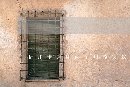 信用卡逾期两个月能贷款买房 信用卡逾期两个月能贷款买房