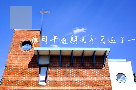 信用卡逾期两个月还了一点 信用卡逾期两个月还了一点