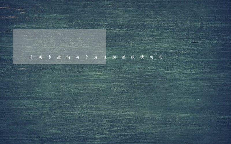 信用卡逾期两个月还能继续使用吗 信用卡逾期两个月还能继续使用吗