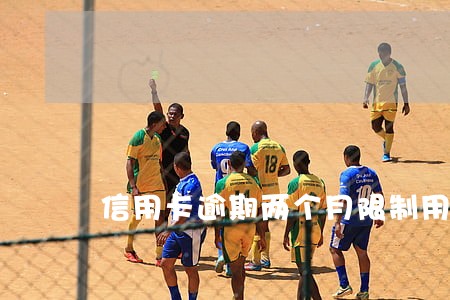 信用卡逾期两个月限制用卡 信用卡逾期两个月限制用卡