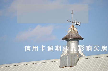 信用卡逾期两天影响买房不 信用卡逾期两天影响买房不