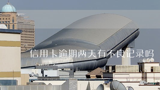 信用卡逾期两天有不良记录吗