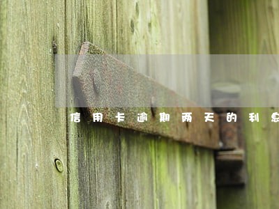 信用卡逾期两天的利息 信用卡逾期两天的利息