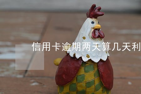 信用卡逾期两天算几天利息 信用卡逾期两天算几天利息