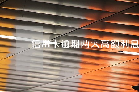 信用卡逾期两天高额利息多少 信用卡逾期两天高额利息多少
