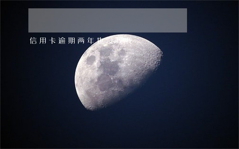 信用卡逾期两年也没找我 信用卡逾期两年也没找我
