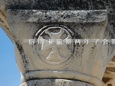 信用卡逾期两年了会影响银行吗 信用卡逾期两年了会影响银行吗