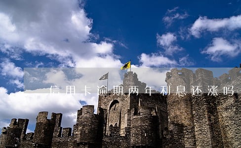 信用卡逾期两年利息还涨吗 信用卡逾期两年利息还涨吗