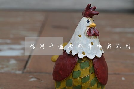 信用卡逾期两年协商不同意 信用卡逾期两年协商不同意