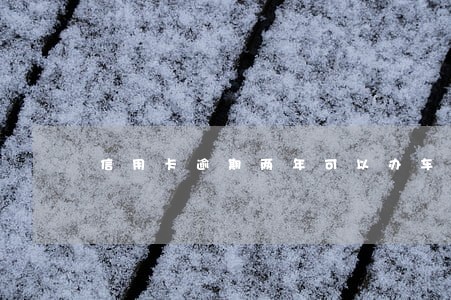 信用卡逾期两年可以办车贷吗 信用卡逾期两年可以办车贷吗