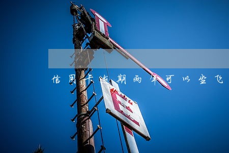 信用卡逾期两年可以坐飞机吗 信用卡逾期两年可以坐飞机吗