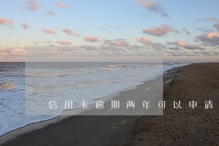 信用卡逾期两年可以申请减免 信用卡逾期两年可以申请减免