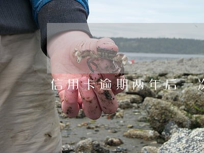 信用卡逾期两年后一次性还清 信用卡逾期两年后一次性还清