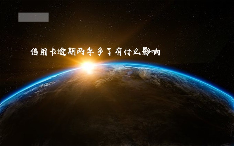信用卡逾期两年多了有什么影响