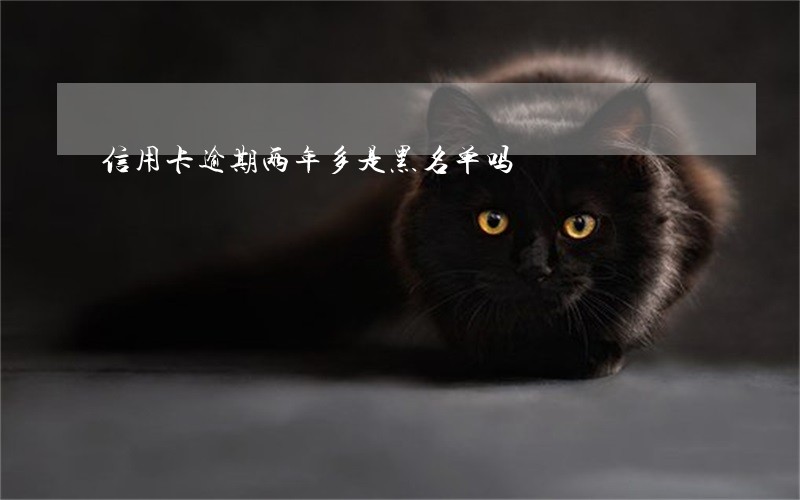信用卡逾期两年多是黑名单吗
