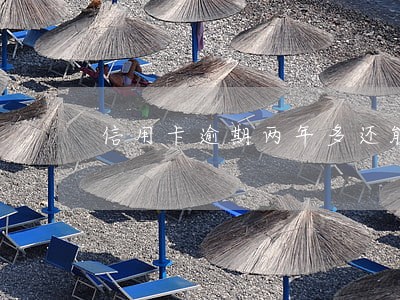 信用卡逾期两年多还能协商吗