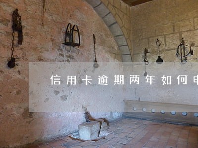 信用卡逾期两年如何申请还款 信用卡逾期两年如何申请还款
