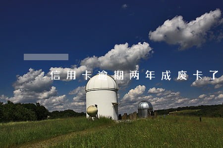 信用卡逾期两年成废卡了 信用卡逾期两年成废卡了