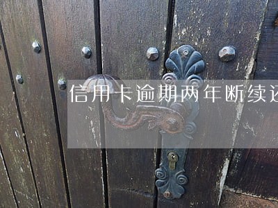 信用卡逾期两年断续还怎么办 信用卡逾期两年断续还怎么办