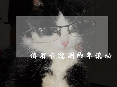 信用卡逾期两年滚动 信用卡逾期两年滚动