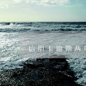 信用卡逾期两年的老哥 信用卡逾期两年的老哥