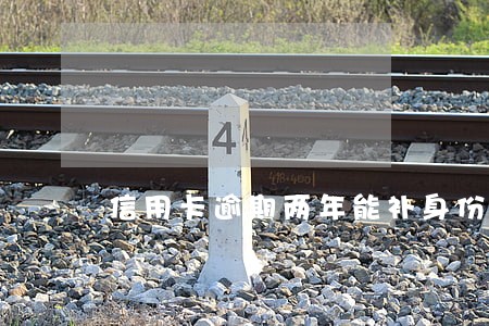信用卡逾期两年能补身份证吗 信用卡逾期两年能补身份证吗
