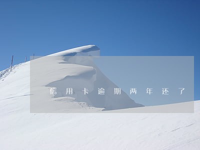 信用卡逾期两年还了 信用卡逾期两年还了