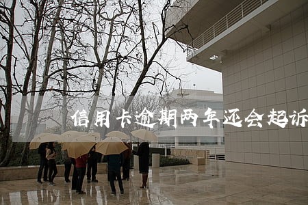 信用卡逾期两年还会起诉吗 信用卡逾期两年还会起诉吗