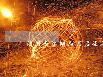 信用卡逾期两月后还款会怎么样