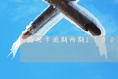 信用卡逾期两期21000 信用卡逾期两期21000