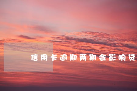 信用卡逾期两期会影响贷款吗